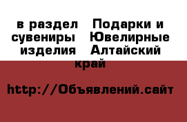  в раздел : Подарки и сувениры » Ювелирные изделия . Алтайский край